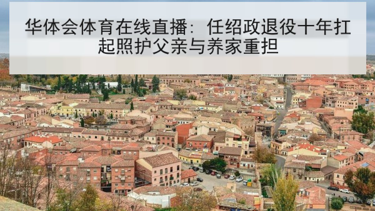 华体会体育在线直播: 任绍政退役十年扛起照护父亲与养家重担 华体会体育在线直播: 任绍政退役十年扛起照护父亲与养家重担