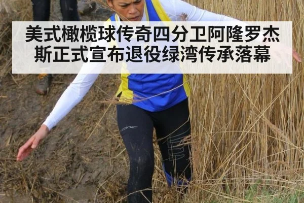 美式橄榄球传奇四分卫阿隆罗杰斯正式宣布退役绿湾传承落幕