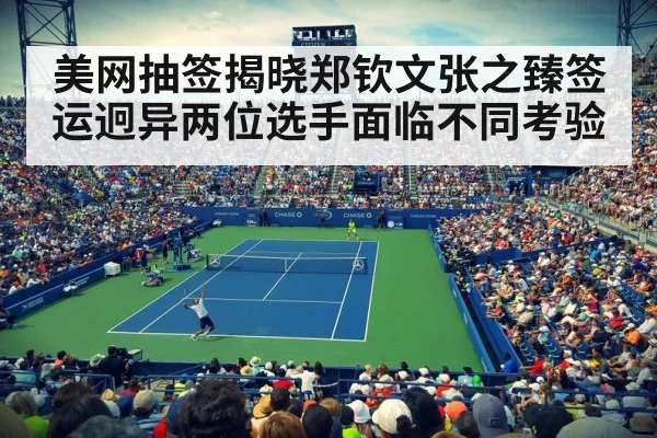 美网抽签揭晓郑钦文张之臻签运迥异两位选手面临不同考验