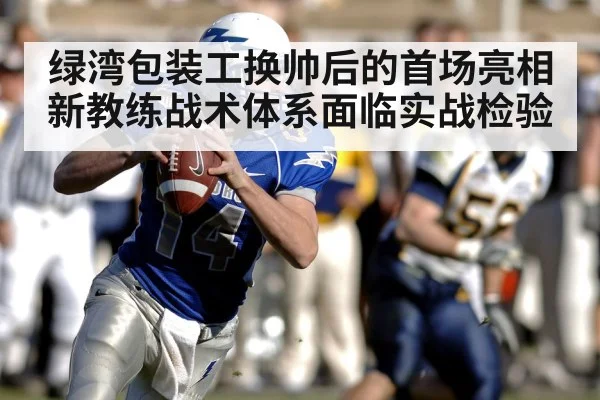 绿湾包装工换帅后的首场亮相 新教练战术体系面临实战检验