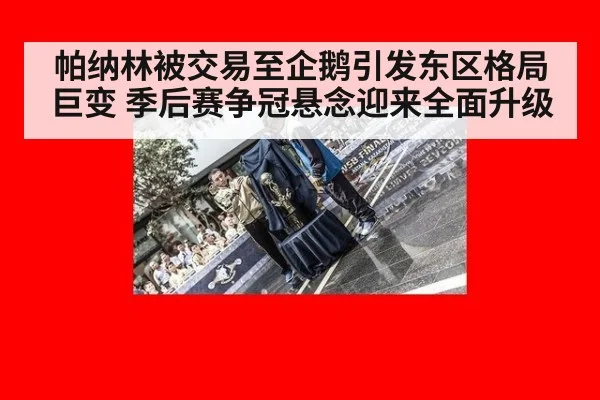 帕纳林被交易至企鹅引发东区格局巨变 季后赛争冠悬念迎来全面升级